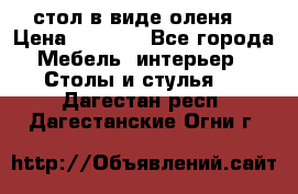 стол в виде оленя  › Цена ­ 8 000 - Все города Мебель, интерьер » Столы и стулья   . Дагестан респ.,Дагестанские Огни г.